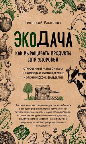 Книга ЭКОДАЧА. КАК ВЫРАЩИВАТЬ ПРОДУКТЫ ДЛЯ ЗДОРОВЬЯ. ОТКРОВЕННЫЙ РАЗГОВОР ВРАЧА И САДОВОДА О ЖИЗНИ В ДЕРЕВНЕ И ОРГАНИЧЕСКОМ ЗЕМЛЕДЕЛИИ