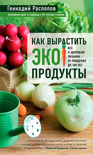 Книга КАК ВЫРАСТИТЬ ЭКОПРОДУКТЫ. ВСЁ О ЗДОРОВОМ ПИТАНИИ ОТ РОЖДЕНИЯ ДО 100 ЛЕТ