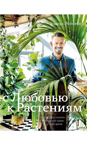Книга С ЛЮБОВЬЮ К РАСТЕНИЯМ. КАК ОБУСТРОИТЬ ЗЕЛЕНЫЙ ОАЗИС У СЕБЯ ДОМА
