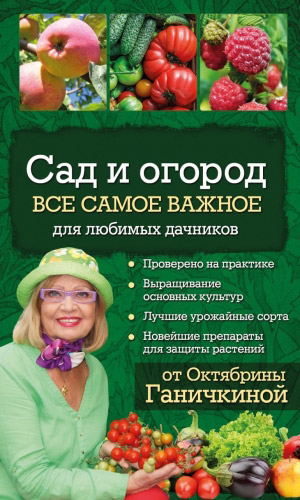 Книга САД И ОГОРОД. ВСЁ САМОЕ ВАЖНОЕ ДЛЯ ЛЮБИМЫХ ДАЧНИКОВ