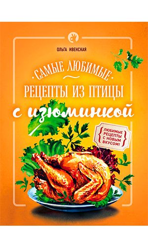 Книга САМЫЕ ЛЮБИМЫЕ РЕЦЕПТЫ ИЗ ПТИЦЫ С ИЗЮМИНКОЙ — Ольга Ивенская