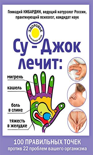 Книга СУ-ДЖОК ЛЕЧИТ: БОЛЬ В СПИНЕ, МИГРЕНЬ, КАШЕЛЬ, ТЯЖЕСТЬ В ЖЕЛУДКЕ