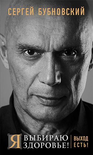 Книга Я ВЫБИРАЮ ЗДОРОВЬЕ! ВЫХОД ЕСТЬ! — Сергей Бубновский